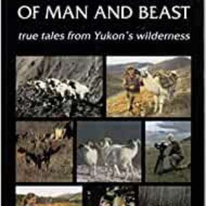 Of Man and Beast True Tales From Yukon's Wilderness